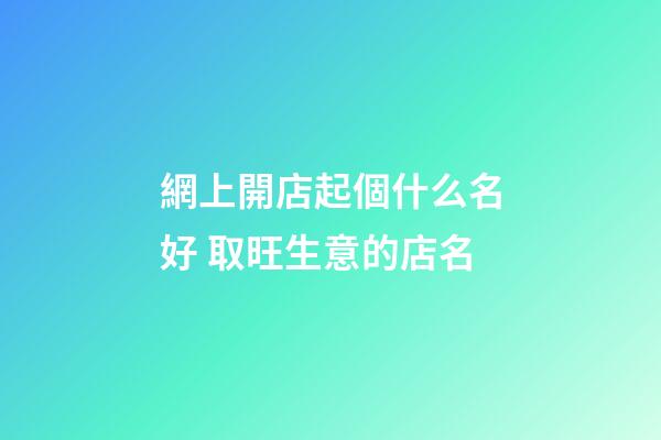 網上開店起個什么名好 取旺生意的店名